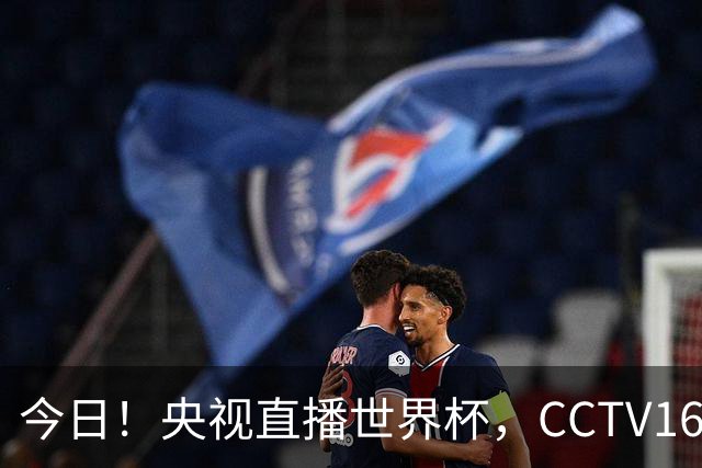 今日！央视直播世界杯，CCTV16转中超，网络转大连鲲城+可为+U17中国男篮+F1等