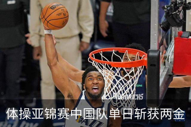 体操亚锦赛中国队单日斩获两金