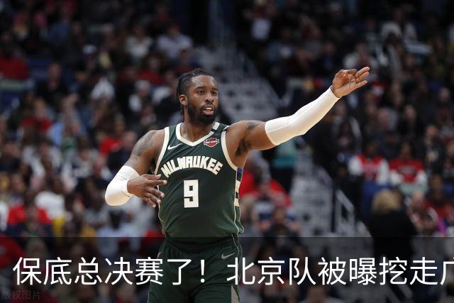 保底总决赛了！北京队被曝挖走广东冠军功臣，朱芳雨惨遭重大打击