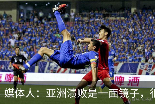 媒体人：亚洲溃败是一面镜子，很多坑中国足球都踩过