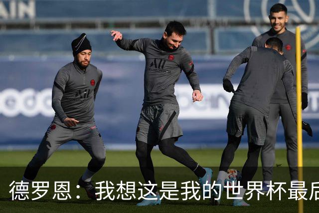 德罗恩：我想这是我的世界杯最后一舞了，不甘心但只能咽下去