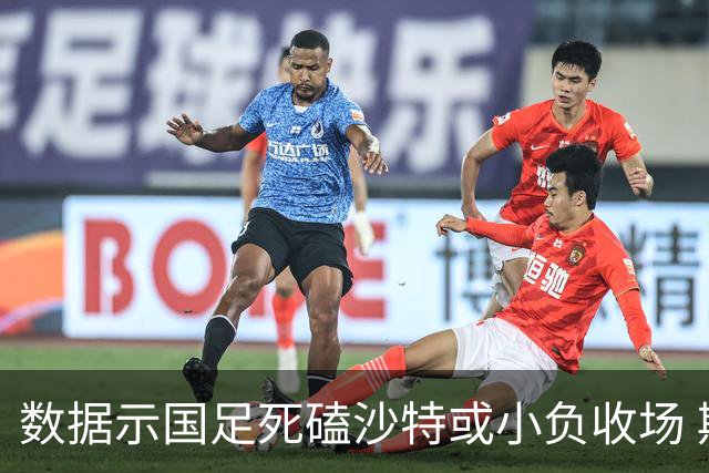 数据示国足死磕沙特或小负收场 期待平局奇迹