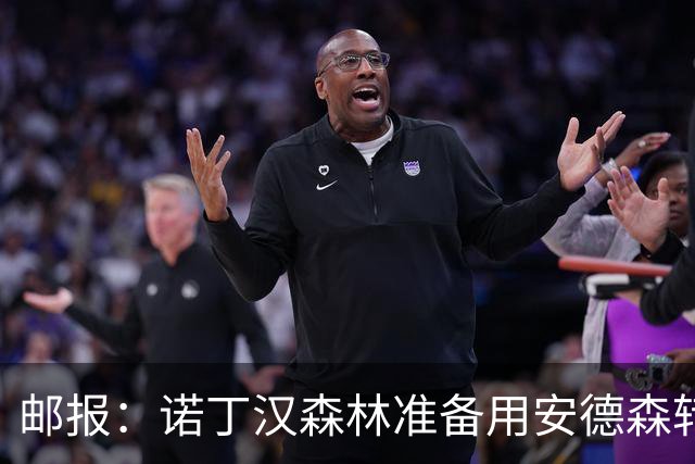 邮报：诺丁汉森林准备用安德森转会费引援，补强锋线和中场