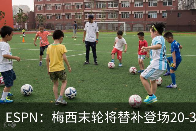 ESPN：梅西末轮将替补登场20-30分钟 不是为扩大纪录而是保持状态